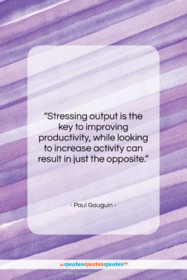 Paul Gauguin quote: “Stressing output is the key to improving…”- at QuotesQuotesQuotes.com