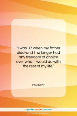 Paul Getty quote: “I was 37 when my father died-and…”- at QuotesQuotesQuotes.com