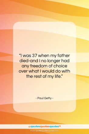 Paul Getty quote: “I was 37 when my father died-and…”- at QuotesQuotesQuotes.com