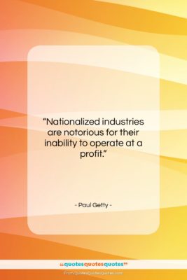 Paul Getty quote: “Nationalized industries are notorious for their inability…”- at QuotesQuotesQuotes.com