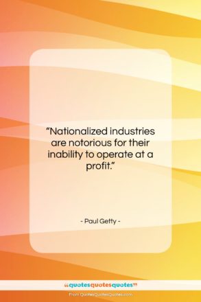 Paul Getty quote: “Nationalized industries are notorious for their inability…”- at QuotesQuotesQuotes.com