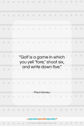 Paul Harvey quote: “Golf is a game in which you…”- at QuotesQuotesQuotes.com