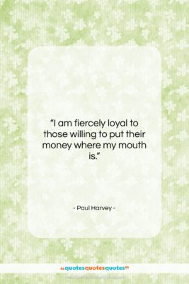 Paul Harvey quote: “I am fiercely loyal to those willing…”- at QuotesQuotesQuotes.com