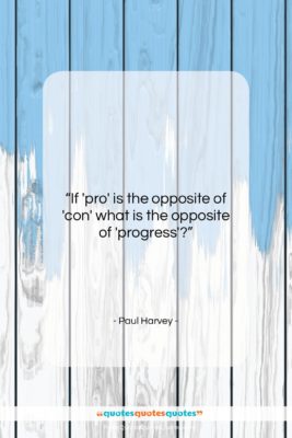 Paul Harvey quote: “If ‘pro’ is the opposite of ‘con’…”- at QuotesQuotesQuotes.com