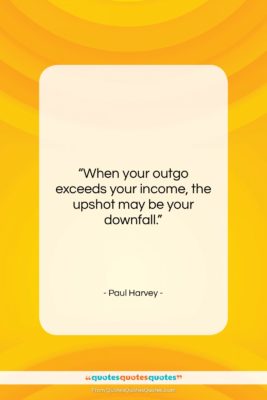 Paul Harvey quote: “When your outgo exceeds your income, the…”- at QuotesQuotesQuotes.com
