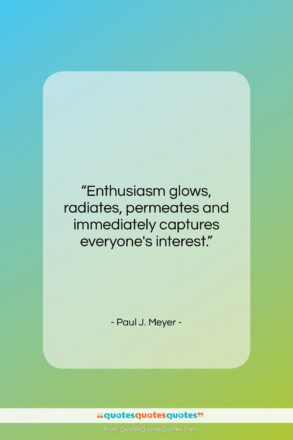 Paul J. Meyer quote: “Enthusiasm glows, radiates, permeates and immediately captures…”- at QuotesQuotesQuotes.com