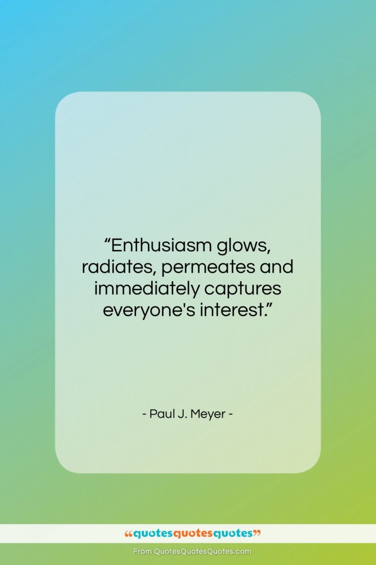 Paul J. Meyer quote: “Enthusiasm glows, radiates, permeates and immediately captures…”- at QuotesQuotesQuotes.com