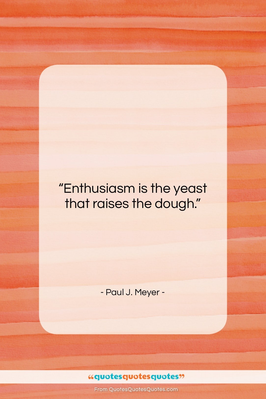 Paul J. Meyer quote: “Enthusiasm is the yeast that raises the…”- at QuotesQuotesQuotes.com