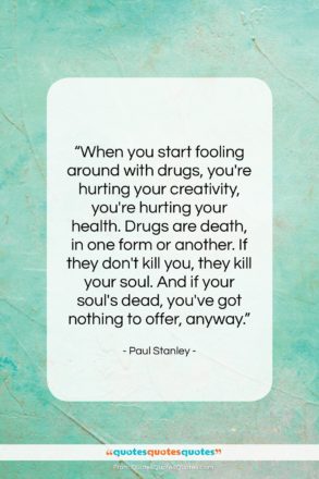 Paul Stanley quote: “When you start fooling around with drugs,…”- at QuotesQuotesQuotes.com