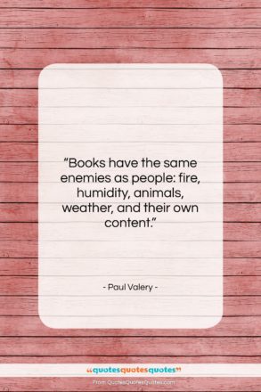 Paul Valery quote: “Books have the same enemies as people:…”- at QuotesQuotesQuotes.com