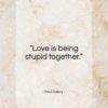 Paul Valery quote: “Love is being stupid together…”- at QuotesQuotesQuotes.com