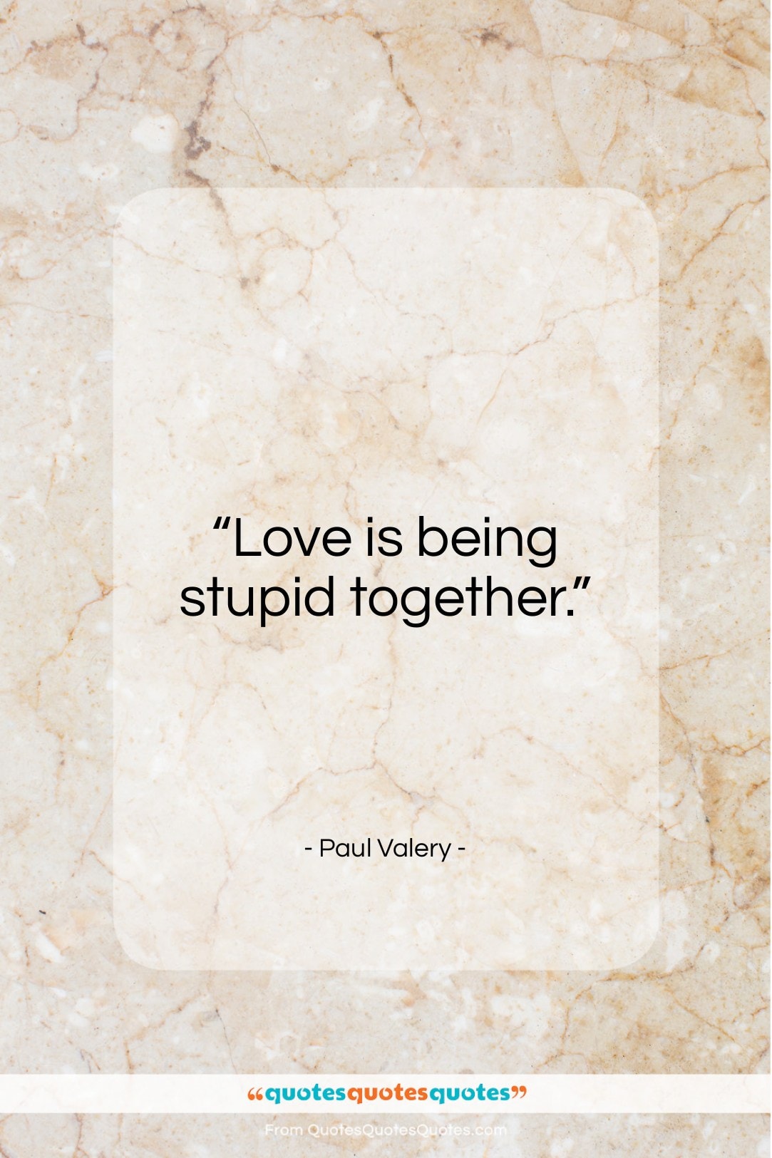 Paul Valery quote: “Love is being stupid together…”- at QuotesQuotesQuotes.com