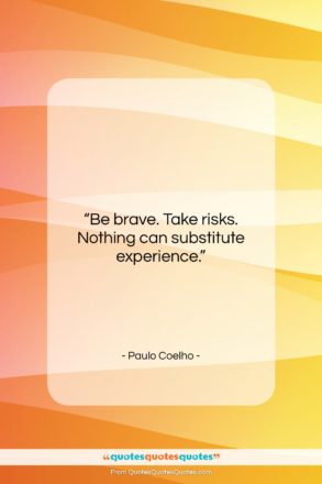 Paulo Coelho quote: “Be brave. Take risks. Nothing can substitute…”- at QuotesQuotesQuotes.com