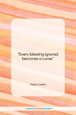 Paulo Coelho quote: “Every blessing ignored becomes a curse….”- at QuotesQuotesQuotes.com