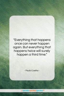 Paulo Coelho quote: “Everything that happens once can never happen…”- at QuotesQuotesQuotes.com