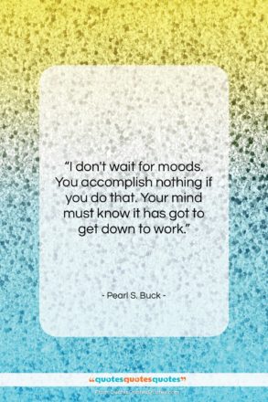 Pearl S. Buck quote: “I don’t wait for moods. You accomplish…”- at QuotesQuotesQuotes.com