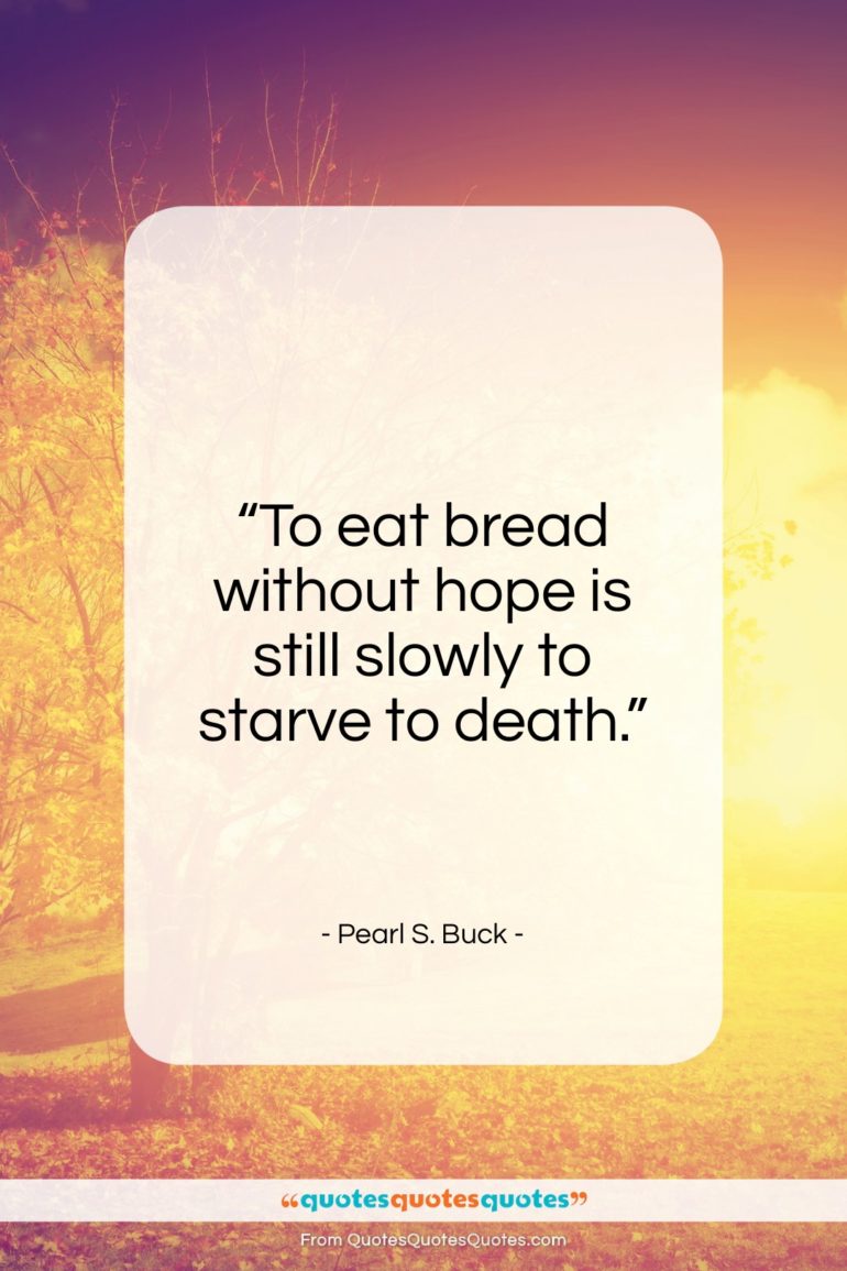 Pearl S. Buck quote: “To eat bread without hope is still…”- at QuotesQuotesQuotes.com