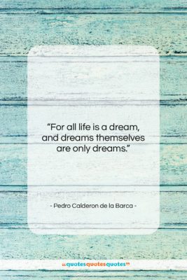 Pedro Calderon de la Barca quote: “For all life is a dream, and…”- at QuotesQuotesQuotes.com