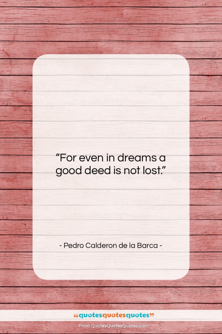 Pedro Calderon de la Barca quote: “For even in dreams a good deed…”- at QuotesQuotesQuotes.com