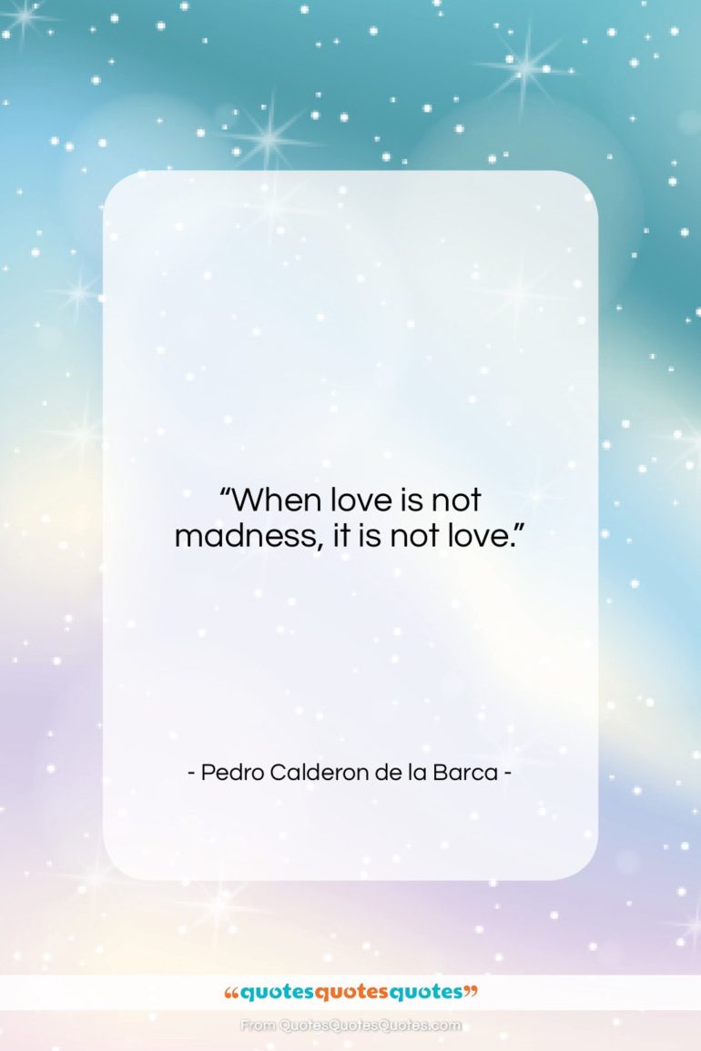 Pedro Calderon de la Barca quote: “When love is not madness, it is…”- at QuotesQuotesQuotes.com