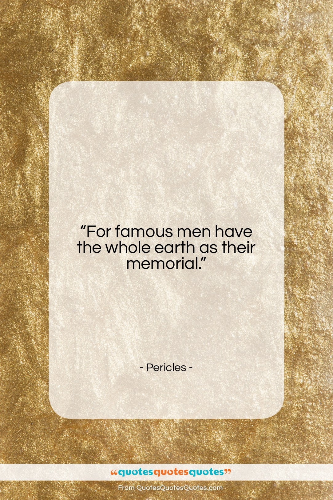 Pericles quote: “For famous men have the whole earth…”- at QuotesQuotesQuotes.com