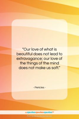 Pericles quote: “Our love of what is beautiful does…”- at QuotesQuotesQuotes.com
