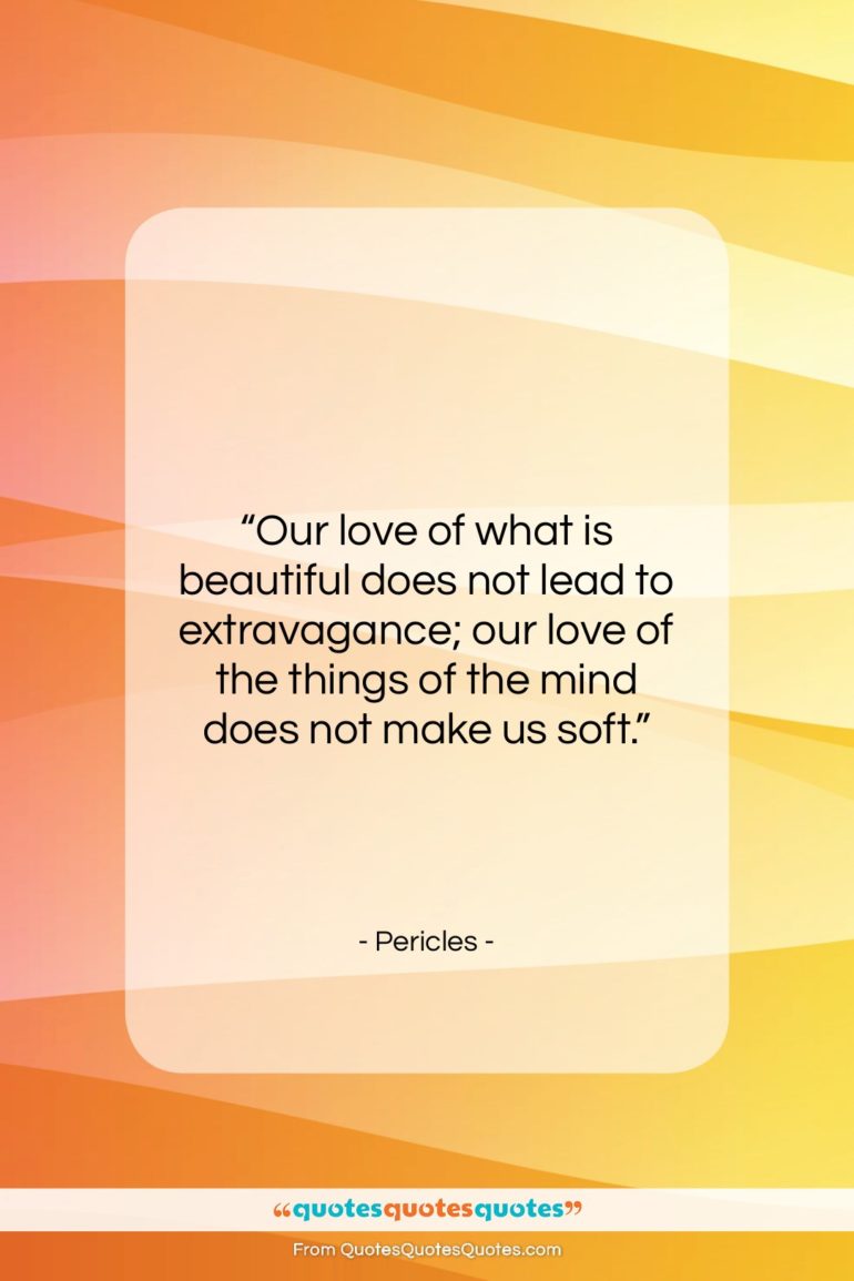 Pericles quote: “Our love of what is beautiful does…”- at QuotesQuotesQuotes.com