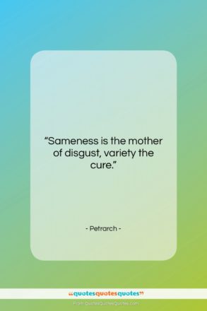 Petrarch quote: “Sameness is the mother of disgust, variety…”- at QuotesQuotesQuotes.com