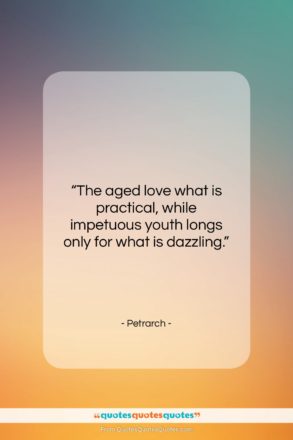 Petrarch quote: “The aged love what is practical, while…”- at QuotesQuotesQuotes.com