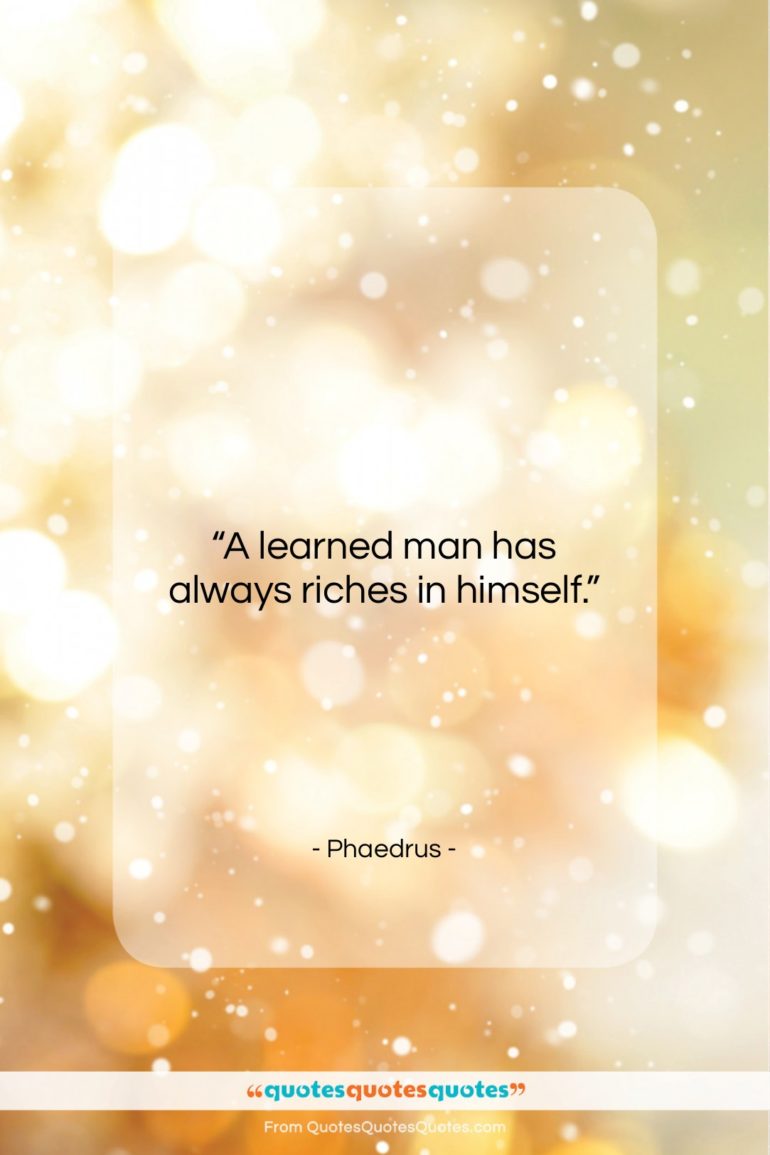 Phaedrus quote: “A learned man has always riches in…”- at QuotesQuotesQuotes.com