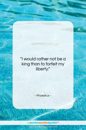 Phaedrus quote: “I would rather not be a king…”- at QuotesQuotesQuotes.com