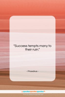 Phaedrus quote: “Success tempts many to their ruin….”- at QuotesQuotesQuotes.com