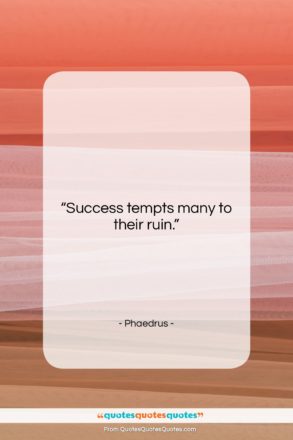 Phaedrus quote: “Success tempts many to their ruin….”- at QuotesQuotesQuotes.com