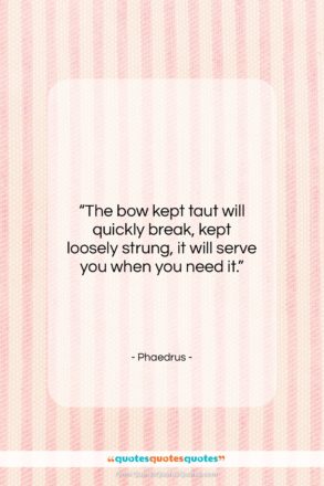 Phaedrus quote: “The bow kept taut will quickly break,…”- at QuotesQuotesQuotes.com