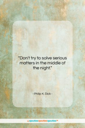 Philip K. Dick quote: “Don’t try to solve serious matters in…”- at QuotesQuotesQuotes.com