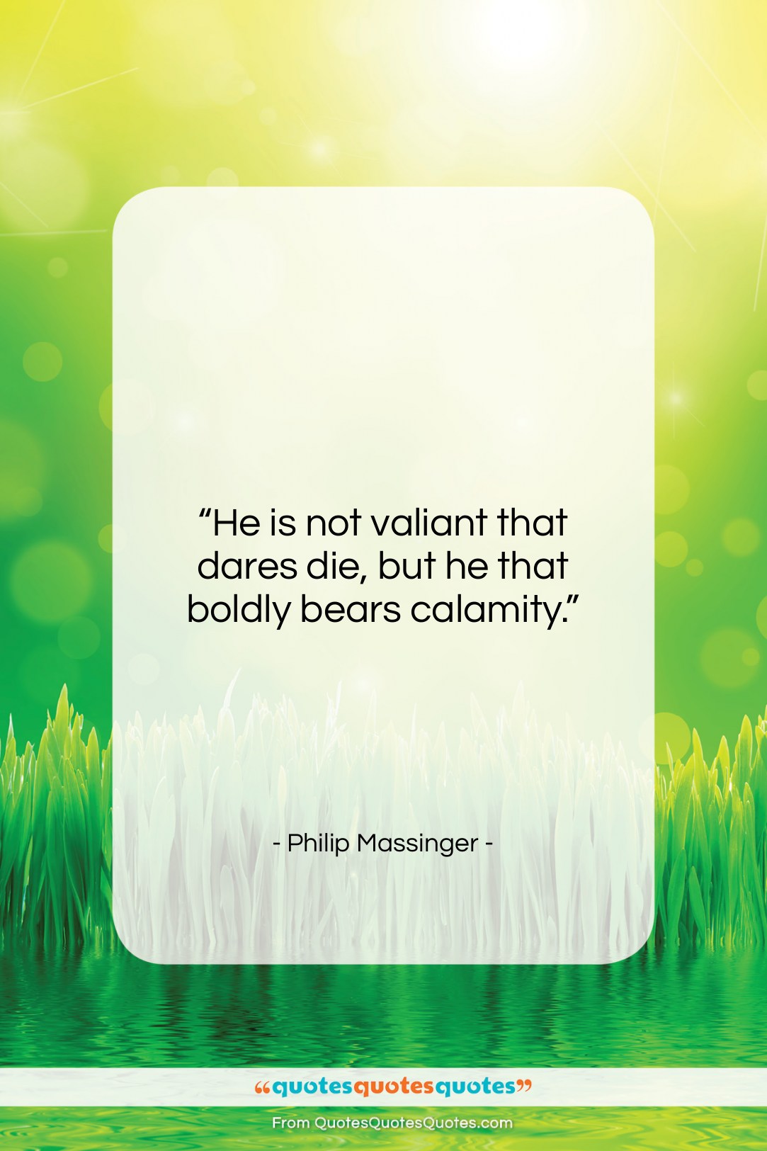 Philip Massinger quote: “He is not valiant that dares die,…”- at QuotesQuotesQuotes.com