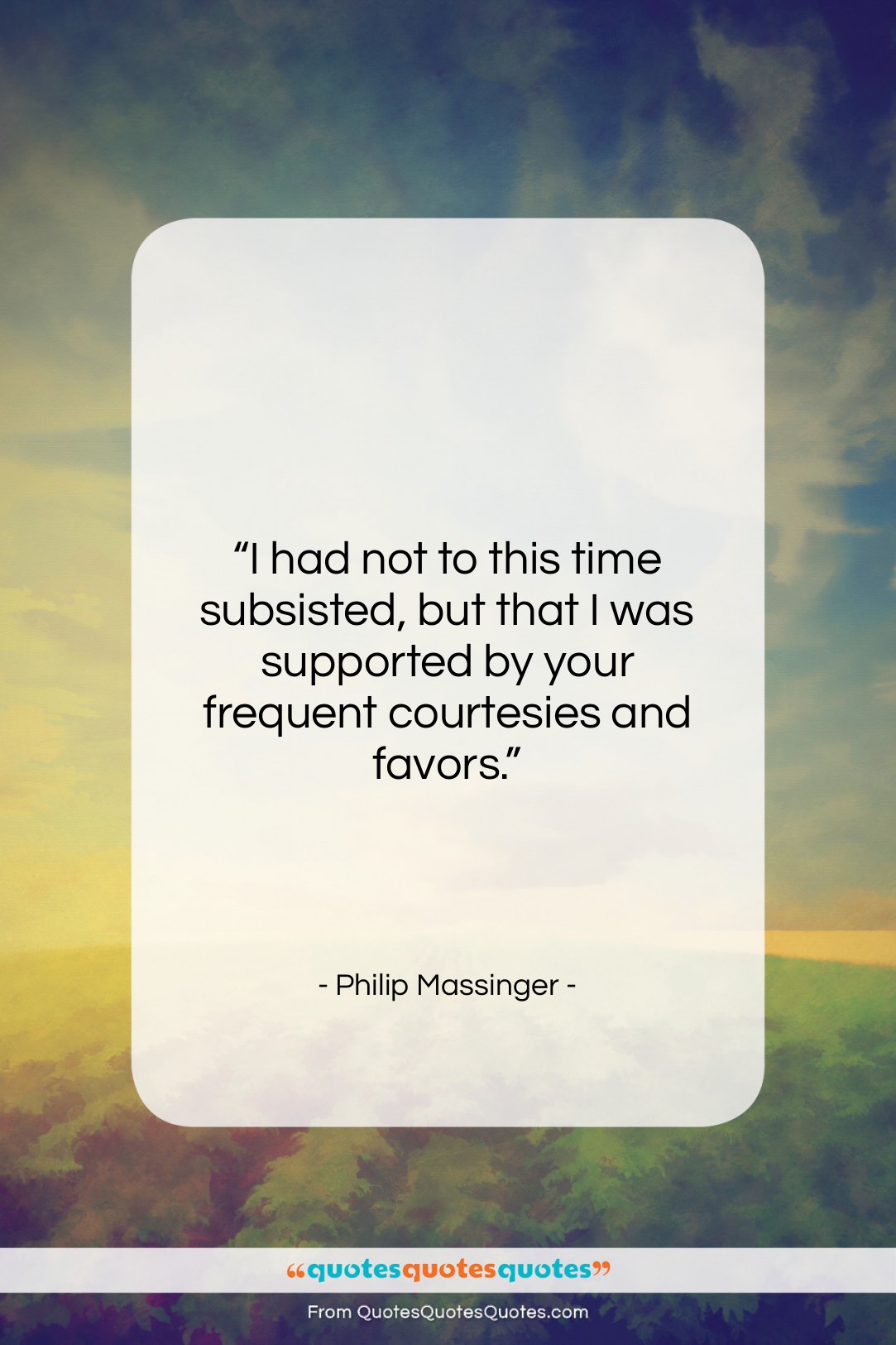 Philip Massinger quote: “I had not to this time subsisted,…”- at QuotesQuotesQuotes.com