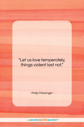 Philip Massinger quote: “Let us love temperately, things violent last…”- at QuotesQuotesQuotes.com