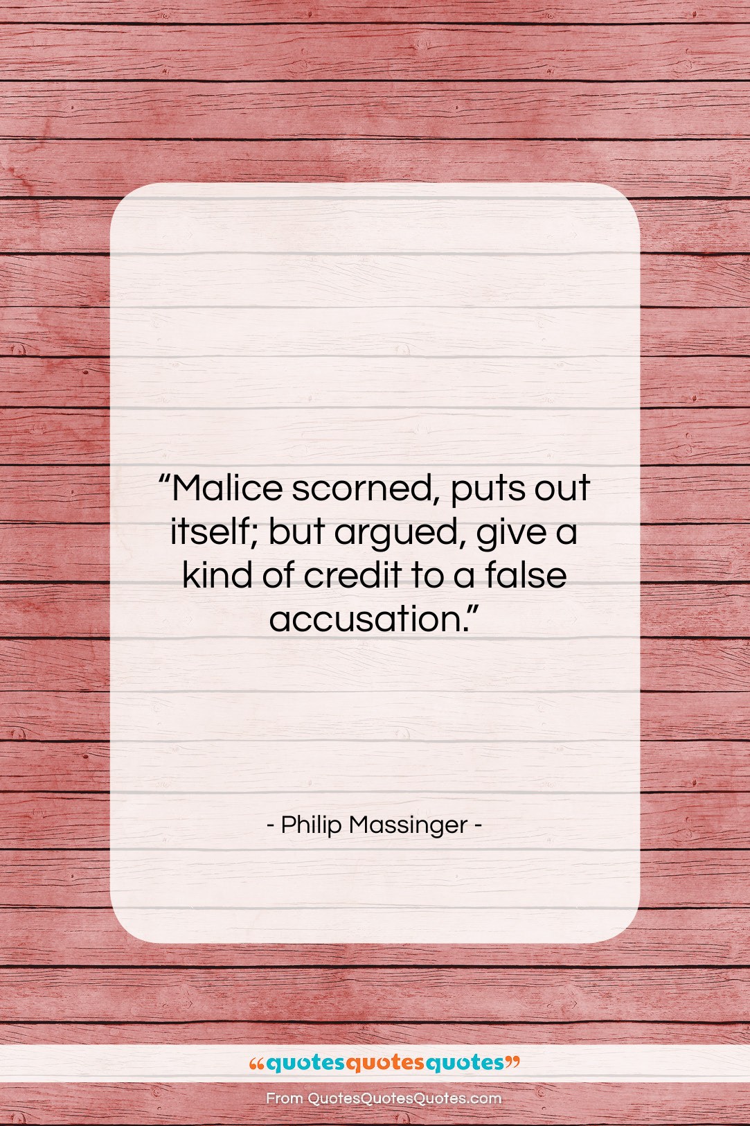 Philip Massinger quote: “Malice scorned, puts out itself; but argued,…”- at QuotesQuotesQuotes.com