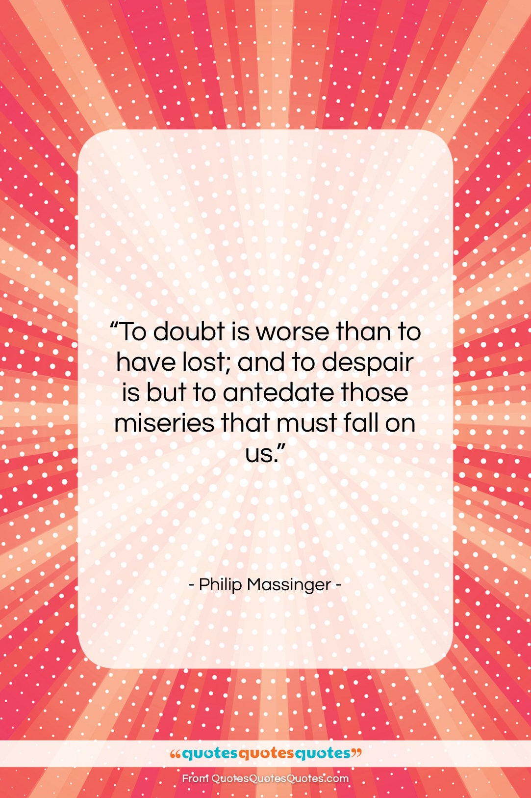 Philip Massinger quote: “To doubt is worse than to have…”- at QuotesQuotesQuotes.com