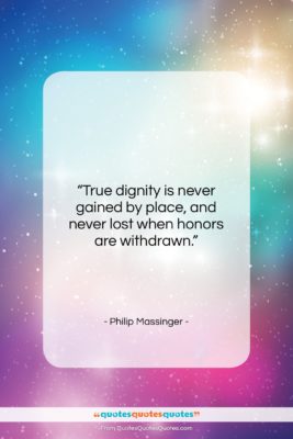 Philip Massinger quote: “True dignity is never gained by place,…”- at QuotesQuotesQuotes.com