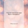 Philippe Quinault quote: “It is not wise to be wiser…”- at QuotesQuotesQuotes.com