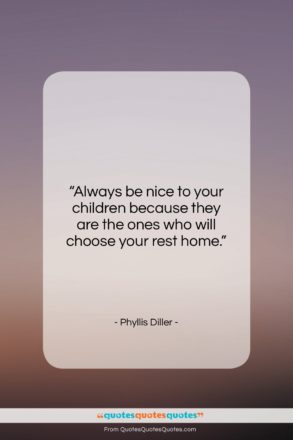 Phyllis Diller quote: “Always be nice to your children because…”- at QuotesQuotesQuotes.com