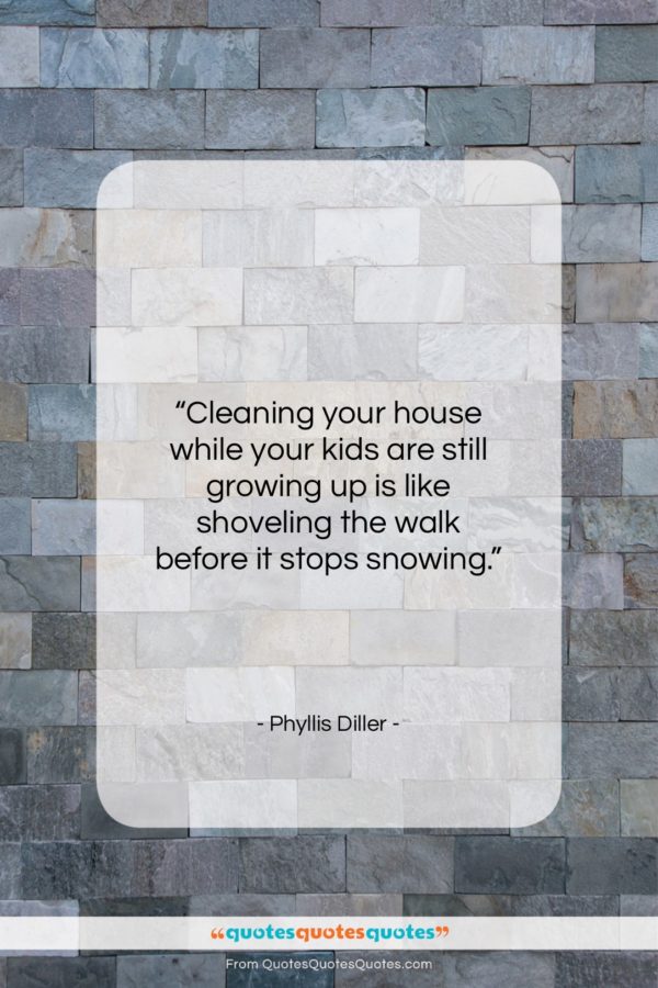 Phyllis Diller quote: “Cleaning your house while your kids are…”- at QuotesQuotesQuotes.com
