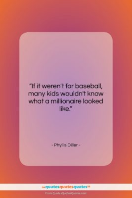 Phyllis Diller quote: “If it weren’t for baseball, many kids…”- at QuotesQuotesQuotes.com