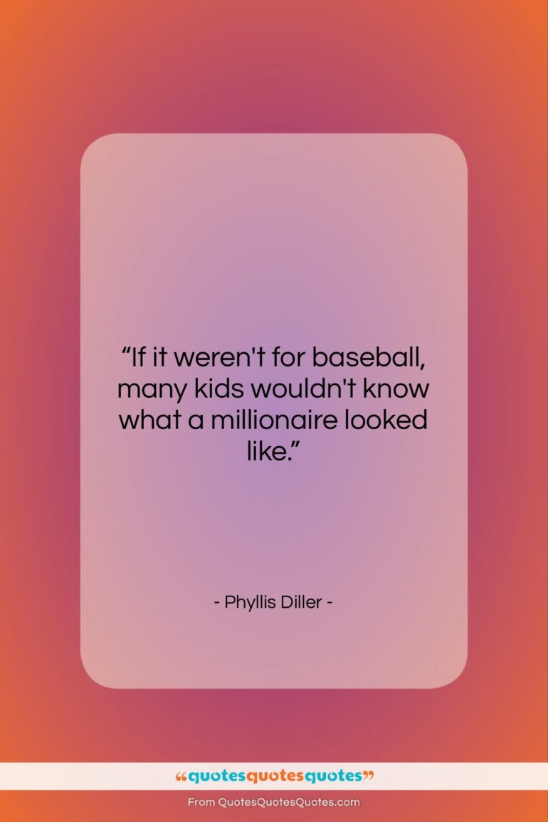 Phyllis Diller quote: “If it weren’t for baseball, many kids…”- at QuotesQuotesQuotes.com