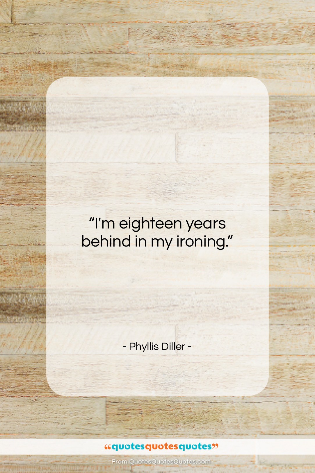 Phyllis Diller quote: “I’m eighteen years behind in my ironing….”- at QuotesQuotesQuotes.com
