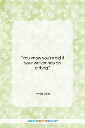 Phyllis Diller quote: “You know you’re old if your walker…”- at QuotesQuotesQuotes.com