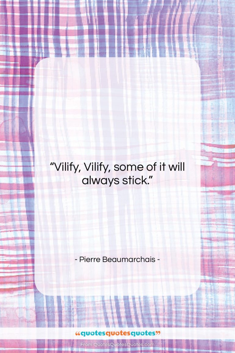 Pierre Beaumarchais quote: “Vilify, Vilify, some of it will always…”- at QuotesQuotesQuotes.com