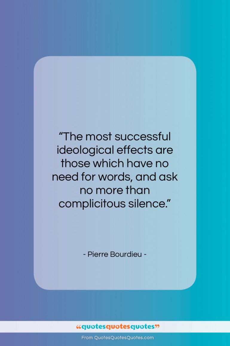 Pierre Bourdieu quote: “The most successful ideological effects are those…”- at QuotesQuotesQuotes.com